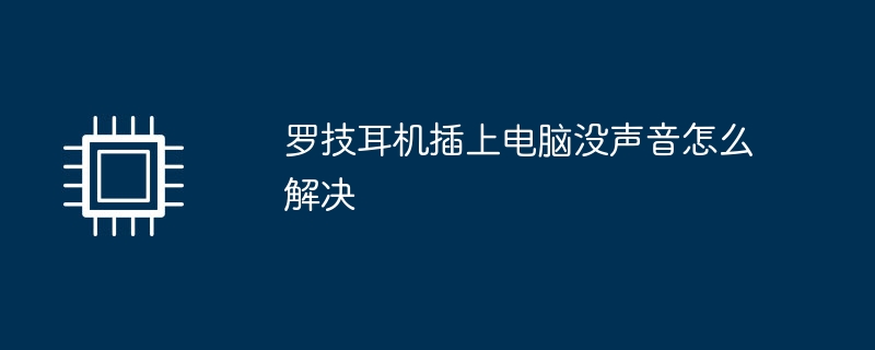 罗技耳机插上电脑没声音怎么解决