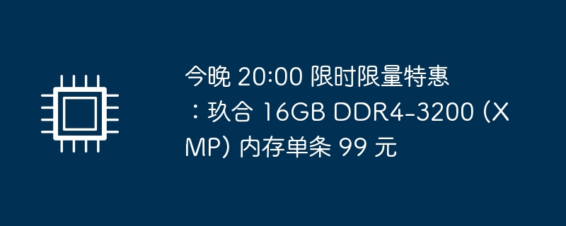 今晚 20:00 限时限量特惠：玖合 16GB DDR4-3200 (XMP) 内存单条 99 元