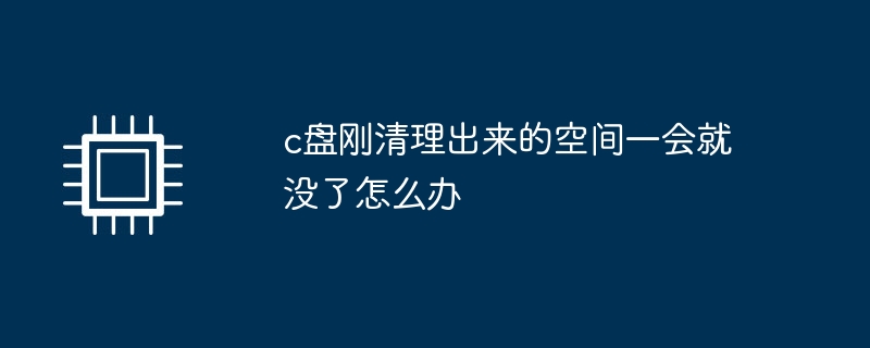 c盘刚清理出来的空间一会就没了怎么办