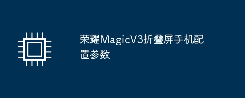 荣耀MagicV3折叠屏手机配置参数