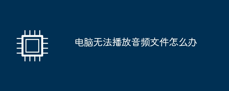 电脑无法播放音频文件怎么办