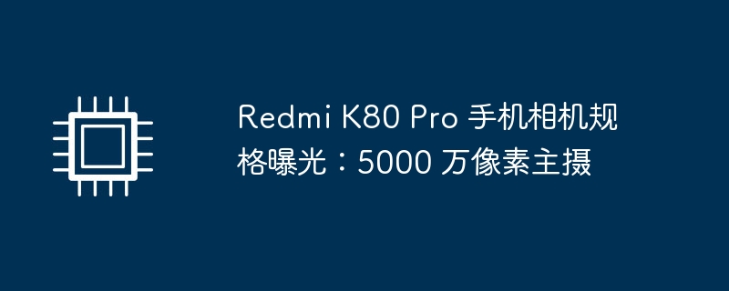 Redmi K80 Pro 手机相机规格曝光：5000 万像素主摄