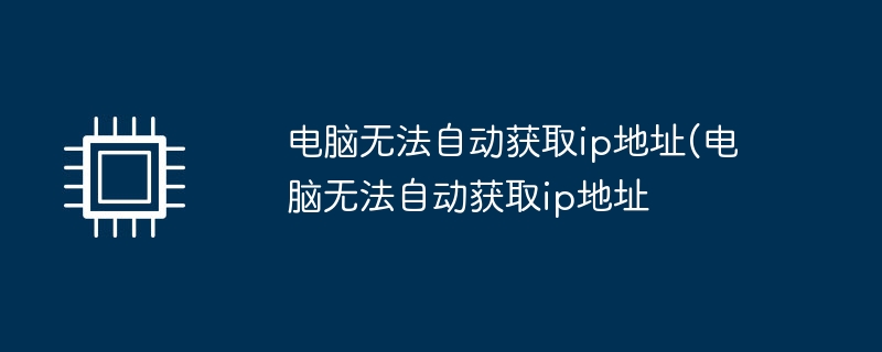 电脑无法自动获取ip地址(电脑无法自动获取ip地址