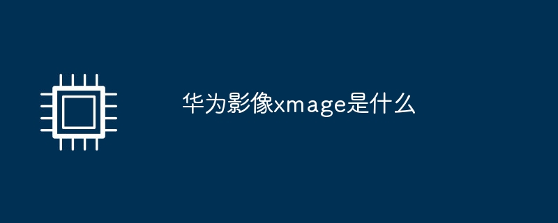 华为影像xmage是什么