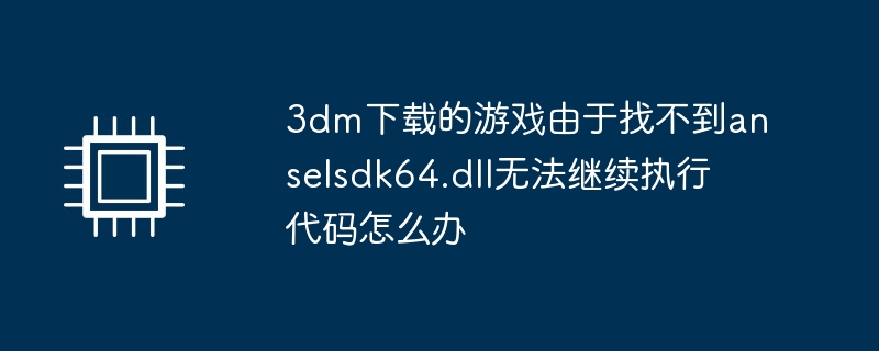 3dm下载的游戏由于找不到anselsdk64.dll无法继续执行代码怎么办