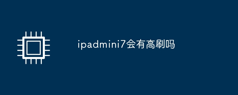 ipadmini7会有高刷吗