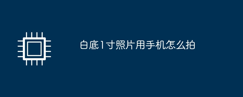 白底1寸照片用手机怎么拍