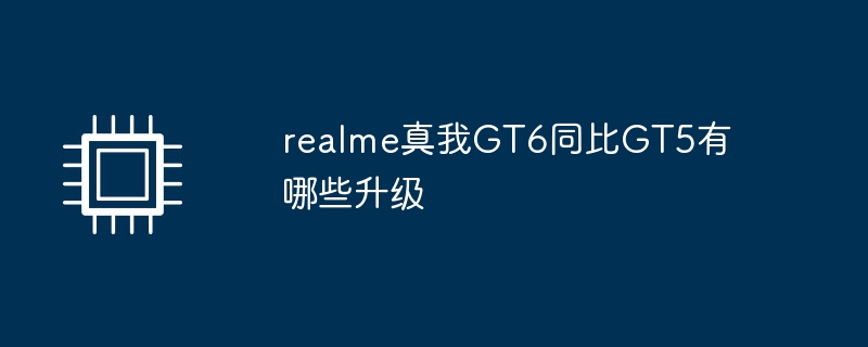 realme真我GT6同比GT5有哪些升级