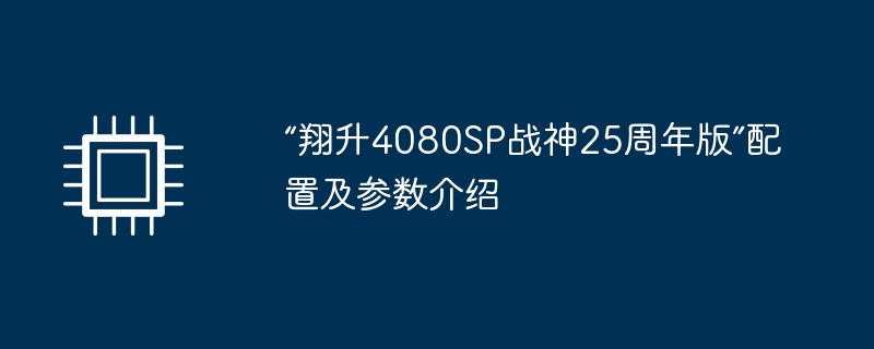 “翔升4080SP战神25周年版”配置及参数介绍