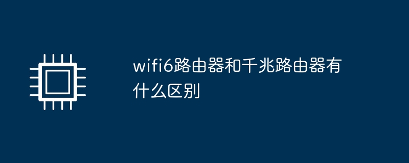 wifi6路由器和千兆路由器有什么区别