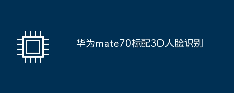 华为mate70标配3D人脸识别