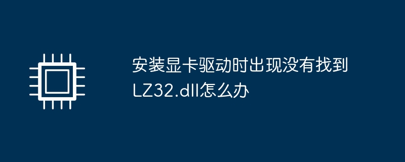 安装显卡驱动时出现没有找到LZ32.dll怎么办