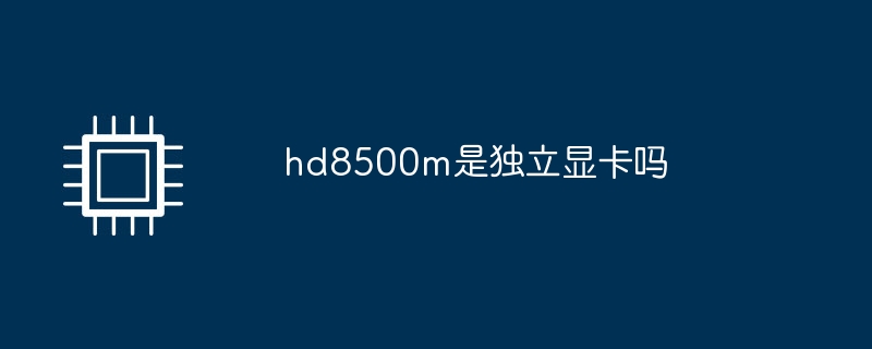 hd8500m是独立显卡吗