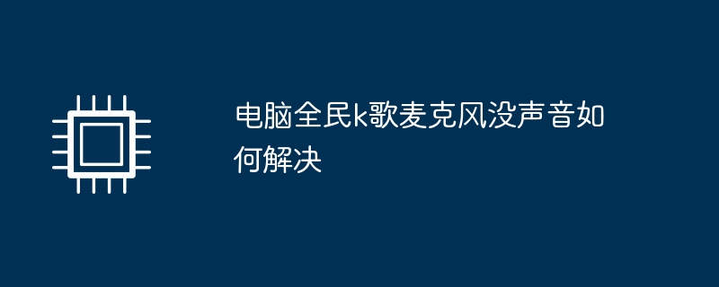 电脑全民k歌麦克风没声音如何解决