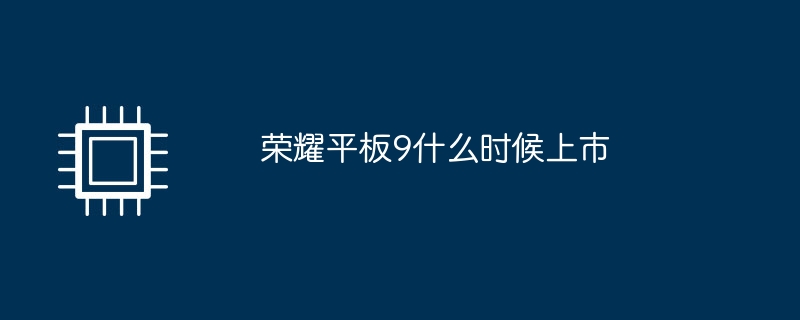 荣耀平板9什么时候上市