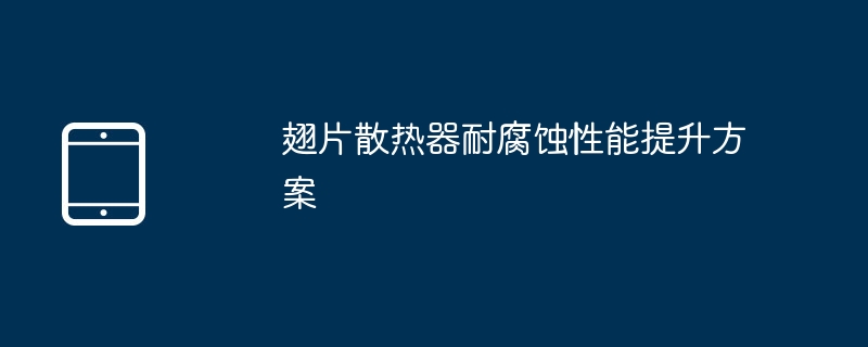 翅片散热器耐腐蚀性能提升方案