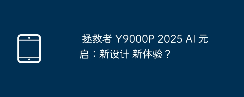 拯救者 Y9000P 2025 AI 元启:新设计 新体验?