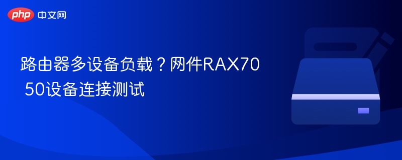 网件RAX70多设备负载测试及连接表现