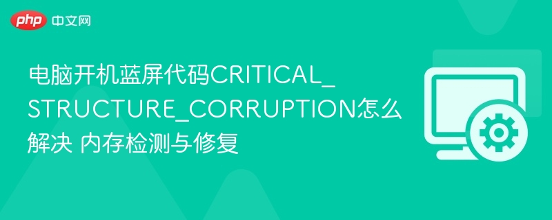 电脑开机蓝屏代码CRITICAL_STRUCTURE_CORRUPTION怎么解决 内存检测与修复