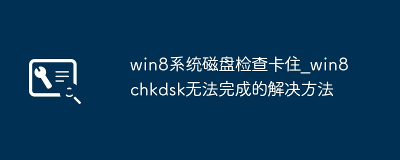 win8系统磁盘检查卡住_win8chkdsk无法完成的解决方法