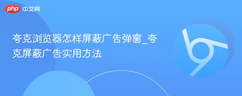 夸克浏览器怎么屏蔽广告弹窗