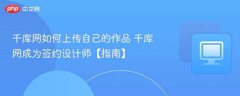 千库网上传作品教程 千库网签约设计师指南