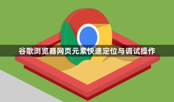 谷歌浏览器网页元素快速定位与调试操作