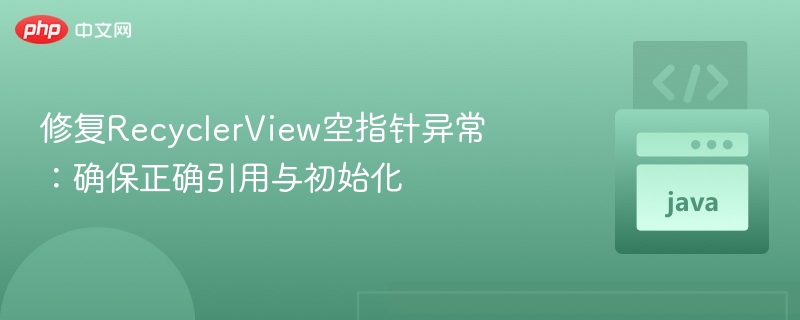 修复RecyclerView空指针异常:确保正确引用与初始化