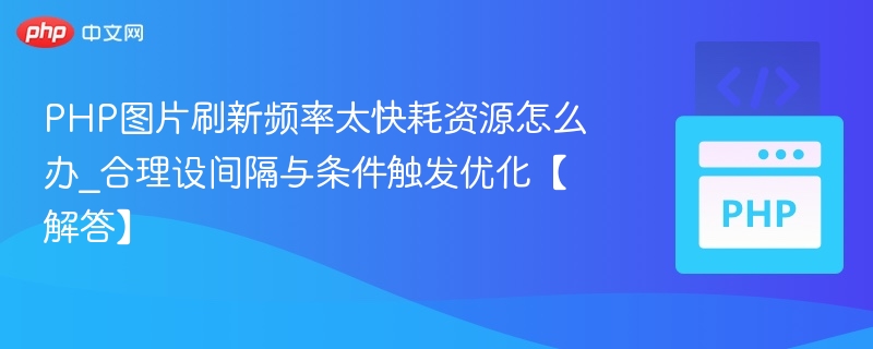 PHP图片刷新频率太快耗资源怎么办_合理设间隔与条件触发优化【解答】