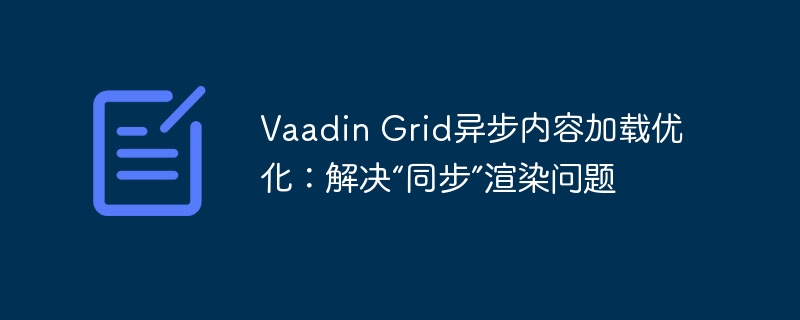 Vaadin Grid异步内容加载优化：解决“同步”渲染问题