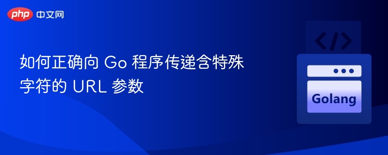 Go 中正确传递含特殊字符的 URL 参数方法
