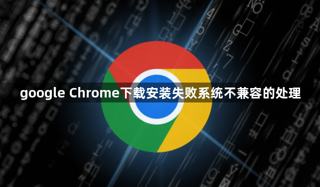 google Chrome下载安装失败系统不兼容的处理