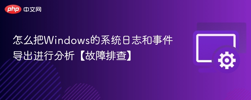 Windows系统日志导出与分析方法【故障排查】