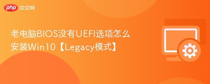 老电脑BIOS没有UEFI选项怎么安装Win10【Legacy模式】