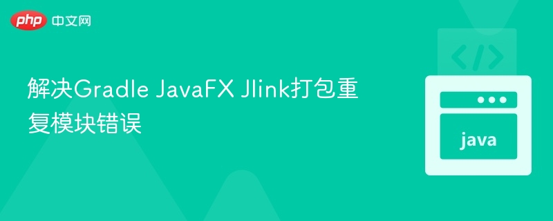 解决Gradle JavaFX Jlink打包重复模块错误