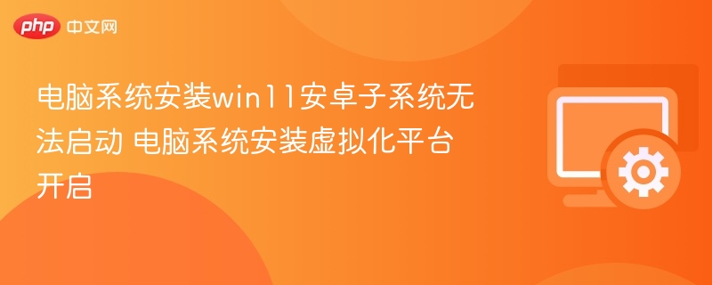 Win11安卓子系统无法启动解决方法
