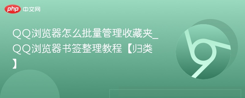 QQ浏览器怎么批量管理收藏夹_QQ浏览器书签整理教程【归类】