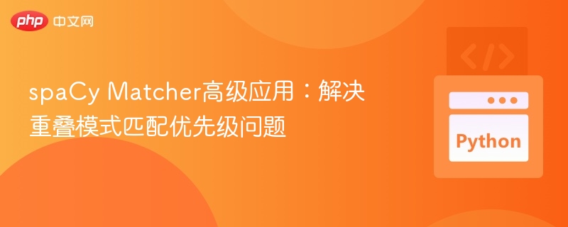 spaCy Matcher高级应用:解决重叠模式匹配优先级问题