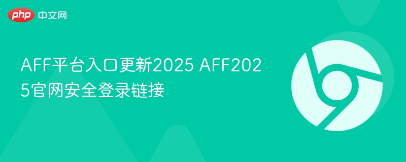 AFF平台入口更新2025 AFF2025官网安全登录链接
