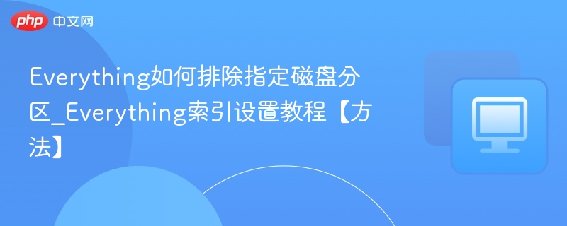 Everything如何排除指定磁盘分区_Everything索引设置教程【方法】
