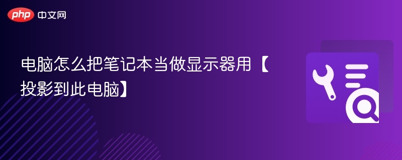 电脑如何将笔记本变身为显示器【投影到此电脑】