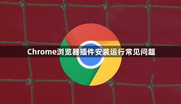 Chrome浏览器插件安装运行常见问题