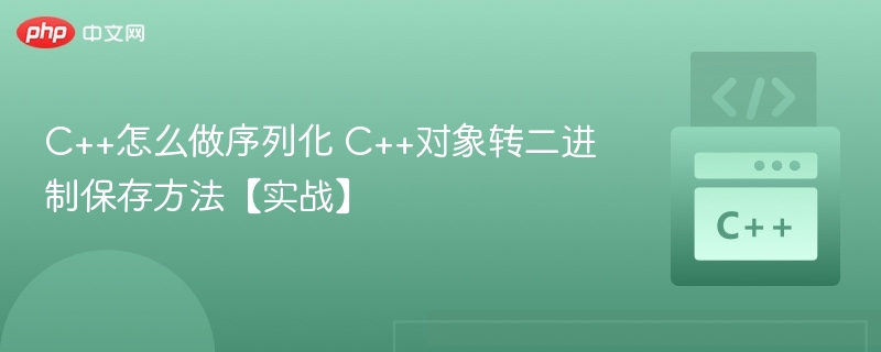 C++怎么做序列化 C++对象转二进制保存方法【实战】