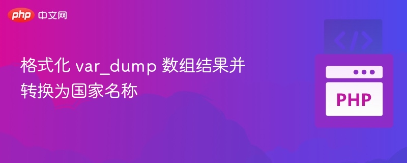 var_dump 数组结果格式化并转换为国家名称，需要先明确数组的结构和内容。假设你有一个包含国家代码（如 ISO 两位字母代码）的数组，例如：$country
