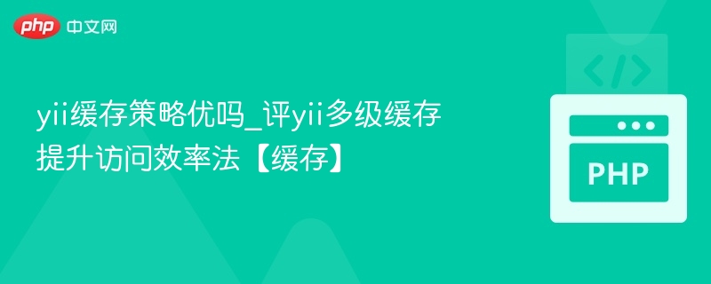 Yii缓存策略好不好？多级缓存提升访问效率方法