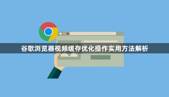 谷歌浏览器视频缓存优化操作实用方法解析