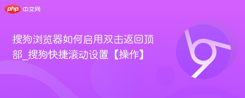 搜狗浏览器如何启用双击返回顶部_搜狗快捷滚动设置【操作】