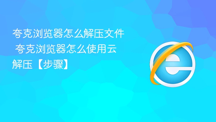 夸克浏览器怎么解压文件？步骤详解