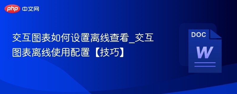 交互图表如何设置离线查看_交互图表离线使用配置【技巧】