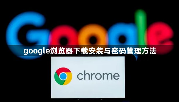 google浏览器下载安装与密码管理方法